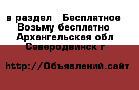  в раздел : Бесплатное » Возьму бесплатно . Архангельская обл.,Северодвинск г.